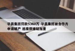 华晨集团罚款5360万-华晨集团被合作方申请破产 逃废债嫌疑加重