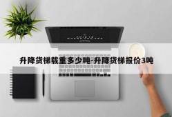 升降货梯载重多少吨-升降货梯报价3吨