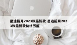 星途揽月2023款最新款-星途揽月2023款最新款价格五座