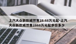 上汽大众新款威然售28.68万元起-上汽大众新款威然售2868万元起步价多少