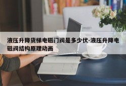 液压升降货梯电磁门阀是多少伏-液压升降电磁阀结构原理动画