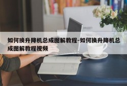 如何换升降机总成图解教程-如何换升降机总成图解教程视频