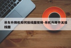 吊车升降机如何接线图视频-吊机升降开关接线图