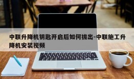 中联升降机钥匙开启后如何拔出-中联施工升降机安装视频