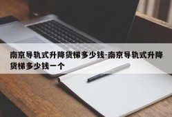 南京导轨式升降货梯多少钱-南京导轨式升降货梯多少钱一个