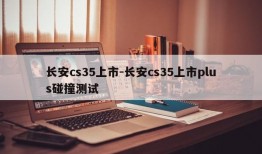 长安cs35上市-长安cs35上市plus碰撞测试