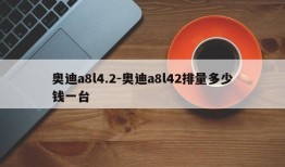 奥迪a8l4.2-奥迪a8l42排量多少钱一台