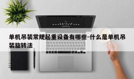 单机吊装常规起重设备有哪些-什么是单机吊装旋转法