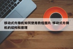 移动式升降机如何使用教程图片-移动式升降机的结构和原理