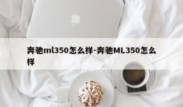 奔驰ml350怎么样-奔驰ML350怎么样