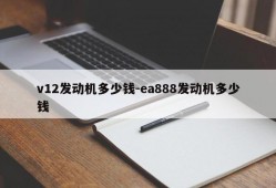 v12发动机多少钱-ea888发动机多少钱