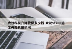 大汉科技升降货梯多少钱-大汉sc200施工升降机说明书