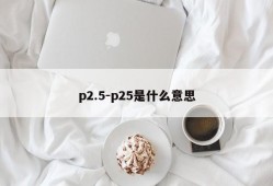 p2.5-p25是什么意思