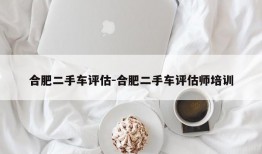 合肥二手车评估-合肥二手车评估师培训