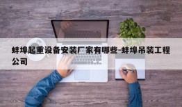 蚌埠起重设备安装厂家有哪些-蚌埠吊装工程公司