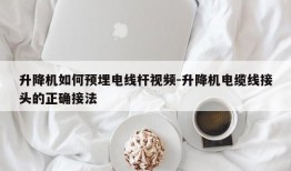 升降机如何预埋电线杆视频-升降机电缆线接头的正确接法