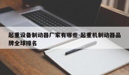 起重设备制动器厂家有哪些-起重机制动器品牌全球排名