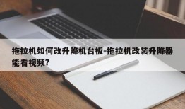 拖拉机如何改升降机台板-拖拉机改装升降器能看视频?