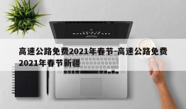 高速公路免费2021年春节-高速公路免费2021年春节新疆