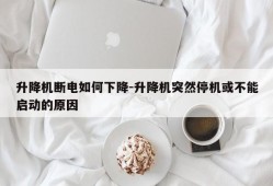 升降机断电如何下降-升降机突然停机或不能启动的原因