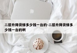 二层升降货梯多少钱一台的-二层升降货梯多少钱一台的啊